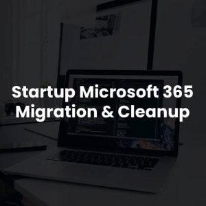 Startup Microsoft 365 Migration & Cleanup